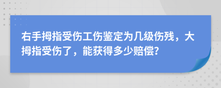 右手拇指受伤工伤鉴定为几级伤残，大拇指受伤了，能获得多少赔偿？