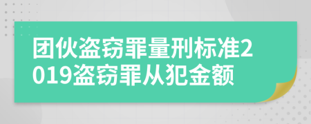 团伙盗窃罪量刑标准2019盗窃罪从犯金额