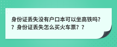 身份证丢失没有户口本可以坐高铁吗？？身份证丢失怎么买火车票？？