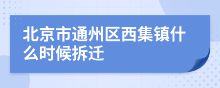 北京市通州区西集镇什么时候拆迁