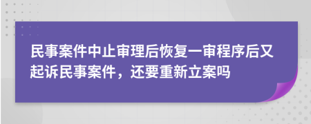 民事案件中止审理后恢复一审程序后又起诉民事案件，还要重新立案吗