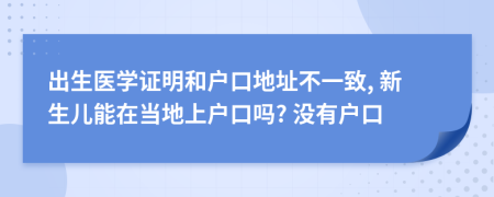 出生医学证明和户口地址不一致, 新生儿能在当地上户口吗? 没有户口