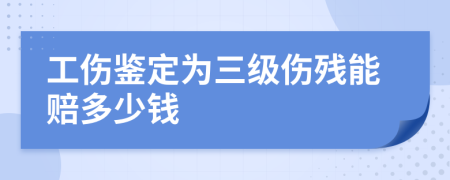 工伤鉴定为三级伤残能赔多少钱