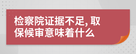 检察院证据不足, 取保候审意味着什么