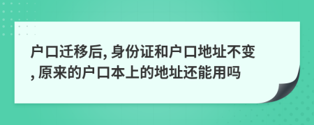 户口迁移后, 身份证和户口地址不变, 原来的户口本上的地址还能用吗
