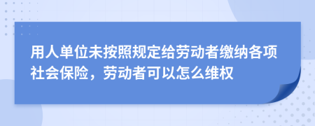 用人单位未按照规定给劳动者缴纳各项社会保险，劳动者可以怎么维权