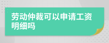 劳动仲裁可以申请工资明细吗