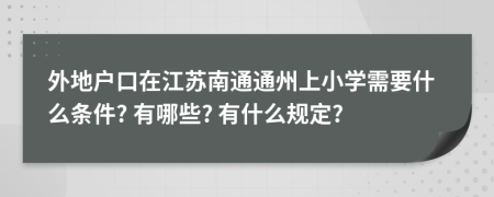 外地户口在江苏南通通州上小学需要什么条件? 有哪些? 有什么规定?