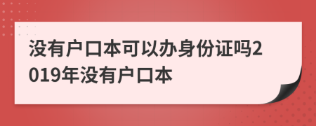 没有户口本可以办身份证吗2019年没有户口本