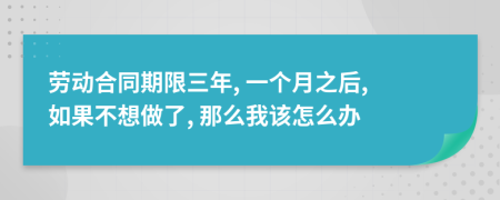 劳动合同期限三年, 一个月之后, 如果不想做了, 那么我该怎么办