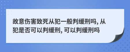 故意伤害致死从犯一般判缓刑吗, 从犯是否可以判缓刑, 可以判缓刑吗