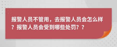 报警人员不管用，去报警人员会怎么样？报警人员会受到哪些处罚？？