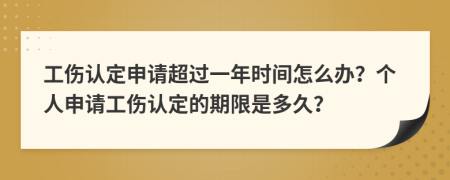 工伤认定申请超过一年时间怎么办？个人申请工伤认定的期限是多久？