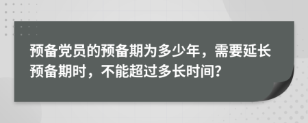 预备党员的预备期为多少年，需要延长预备期时，不能超过多长时间？