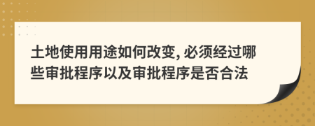 土地使用用途如何改变, 必须经过哪些审批程序以及审批程序是否合法