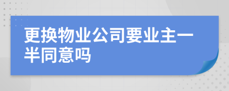 更换物业公司要业主一半同意吗