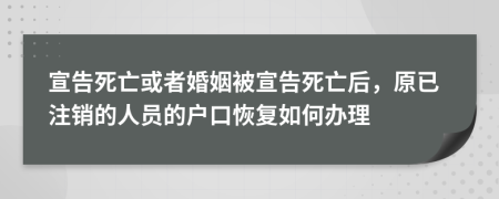 宣告死亡或者婚姻被宣告死亡后，原已注销的人员的户口恢复如何办理