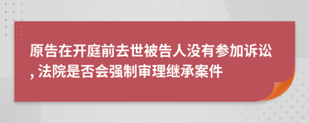 原告在开庭前去世被告人没有参加诉讼, 法院是否会强制审理继承案件
