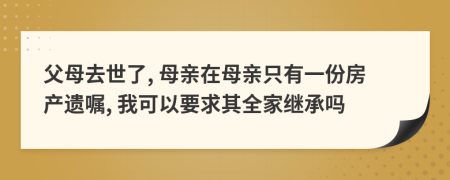 父母去世了, 母亲在母亲只有一份房产遗嘱, 我可以要求其全家继承吗