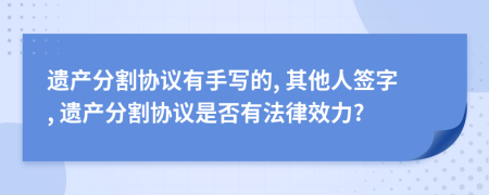 遗产分割协议有手写的, 其他人签字, 遗产分割协议是否有法律效力?