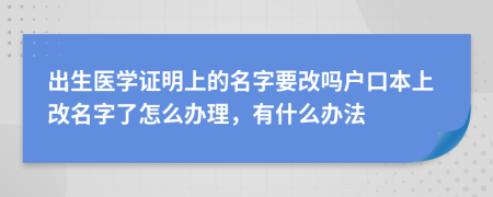 出生医学证明上的名字要改吗户口本上改名字了怎么办理，有什么办法