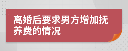 离婚后要求男方增加抚养费的情况