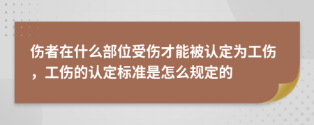 伤者在什么部位受伤才能被认定为工伤，工伤的认定标准是怎么规定的