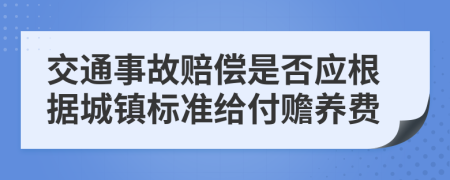 交通事故赔偿是否应根据城镇标准给付赡养费