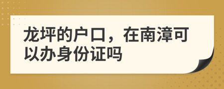 龙坪的户口，在南漳可以办身份证吗