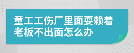 童工工伤厂里面耍赖着老板不出面怎么办