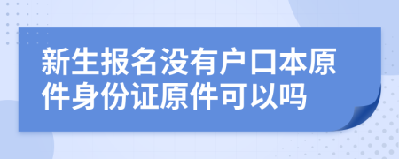 新生报名没有户口本原件身份证原件可以吗