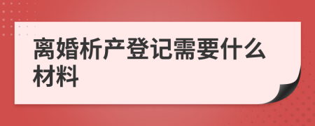 离婚析产登记需要什么材料