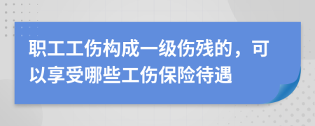 职工工伤构成一级伤残的，可以享受哪些工伤保险待遇