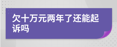 欠十万元两年了还能起诉吗