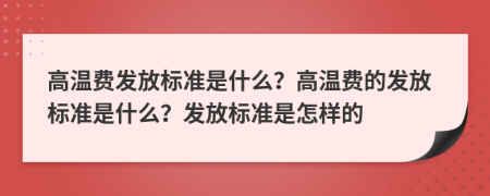 高温费发放标准是什么？高温费的发放标准是什么？发放标准是怎样的