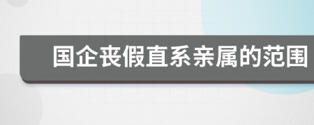 国企丧假直系亲属的范围