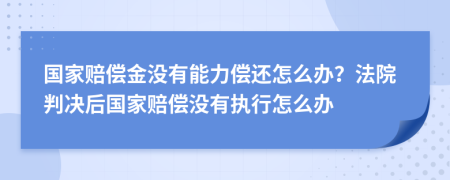 国家赔偿金没有能力偿还怎么办？法院判决后国家赔偿没有执行怎么办