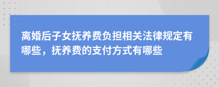 离婚后子女抚养费负担相关法律规定有哪些，抚养费的支付方式有哪些