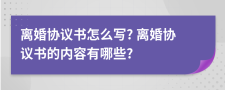 离婚协议书怎么写? 离婚协议书的内容有哪些?