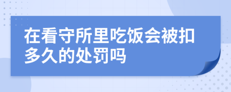 在看守所里吃饭会被扣多久的处罚吗