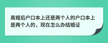 离婚后户口本上还是两个人的户口本上是两个人的，现在怎么办结婚证