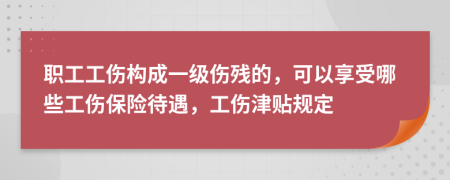 职工工伤构成一级伤残的，可以享受哪些工伤保险待遇，工伤津贴规定