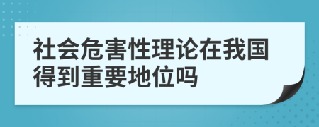 社会危害性理论在我国得到重要地位吗