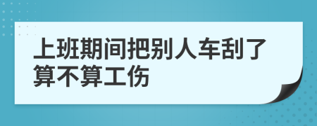 上班期间把别人车刮了算不算工伤