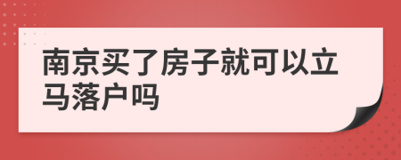 南京买了房子就可以立马落户吗