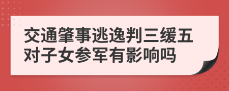 交通肇事逃逸判三缓五对子女参军有影响吗