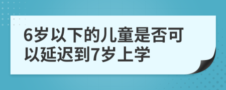6岁以下的儿童是否可以延迟到7岁上学