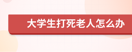 大学生打死老人怎么办