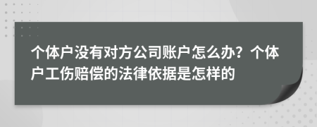 个体户没有对方公司账户怎么办？个体户工伤赔偿的法律依据是怎样的