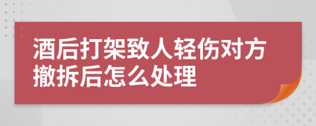 酒后打架致人轻伤对方撤拆后怎么处理